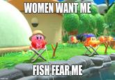 WOMEN WANT ME FISH FEAR ME imgflip.com