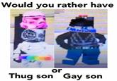 Would you rather have or Thug son Gay son