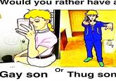 Would you rather have a リノ Or Gay son Thug son **