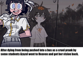 00 After dying from being pushed into a bus as a cruel prank by some students Azazel went to Heaven and got her vision back.