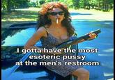 I gotta have the most esoteric p---- at the men's restroom