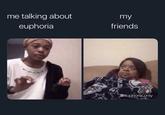 me talking about my euphoria friends @euphoria.only 10 IMB