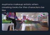 euphoria makeup artists when creating looks for the characters be like
