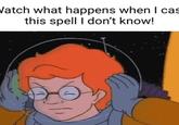Vatch what happens when I cas this spell I don't know!