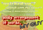 "quirked up"? "goated with the sauce"? "busting it down sexual style"??8 ..that's not rly a godly arrangement of words. MY GUY
