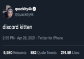 quackity4k @quackity4k discord kitten 2:55 PM · Apr 26, 2021 · Twitter for iPhone 6,580 Retweets 882 Quote Tweets 274.5K Likes