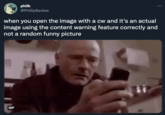 philb @PhillipBankss when you open the image with a cw and it's an actual image using the content warning feature correctly and not a random funny picture GIF