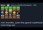 kim @youdidinthdark · 4h not wordle, just the good mythical morning set