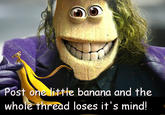 Post one lit+le banana and the whole thread loses it's mind!