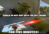 COULD YA NOT BUY INTO THE NFT TREND COMPANIES/BRANDS/CELEBRITIES FOR FIVE MINUTES!
