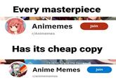 Every masterpiece Animemes Join r/Animemes Has its cheap copy I'll never forgive the Japanece Anime Memes Join r/animememes