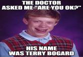 THE DOCTOR ASKED ME "ARE YOU OK?" HIS NAME WAS TERRY BOGARD imgflip.com