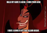 HALLO MY NAME IS JAFAR, I COME FROM AFAR I HAVE A BOMB IN MY CAR, ALLAHU AKBAR. MemeCenter.com