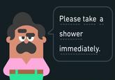 Please take a ----- shower immediately.
