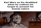 Karl Marx on his deathbed when he realizes he forgot to account for human nature DOPAMEME AP