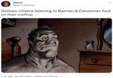 Alex @March4th2022 Gotham citizens listening to Batman & Catwoman f--- on their rooftop. GLASE 1:30 AM - Jan 24, 2022 - Twitter for iPhone