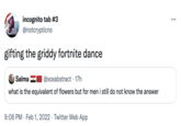 incognito tab #3 @notcrypticno ... gifting the griddy fortnite dance Salma I @xoxabstract · 17h what is the equivalent of flowers but for men i still do not know the answer 9:06 PM · Feb 1, 2022 · Twitter Web App