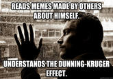 READS MEMES MADE BY OTHERS ABOUT HIMSELF. UNDERSTANDS THE DUNNING-KRUGER EFFECT. quickmeme.com