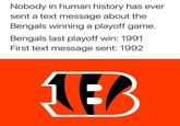 Nobody in human history has ever sent a text message about the Bengals winning a playoff game. Bengals last playoff win: 1991 First text message sent: 1992 EB