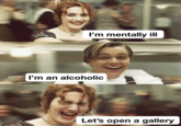 I'm mentally ill I'm an alcoholic Let's open a gallery