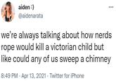 aiden :) ... @aidenarata we're always talking about how nerds rope would kill a victorian child but like could any of us sweep a chimney 8:49 PM · Apr 13, 2021 · Twitter for iPhone