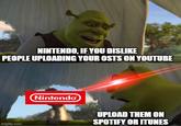 NINTENDO, IF YOU DISLIKE PEOPLE UPLOADING YOUR OSTS ON YOUTUBE Nintendo UPLOAD THEM ON SPOTIFY OR ITUNES imgflip.com
