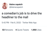 blaine capatch @blainecapatch a comedian's job is to drive the headliner to the mall 5:42 PM · Feb 6, 2022 · Twitter Web App 53 Retweets 4 Quote Tweets 1,950 Likes
