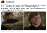 * Palpamemes @PalpamemesYT The VFX team did such a good job with Luke Skywalker that I don't even want a new actor playing him anymore. I am perfectly fine if they continue using this technology for the character. 1:17 PM · Feb 6, 2022 · Twitter for iPhone