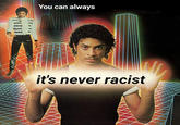 You can always 美 it's never racist INN