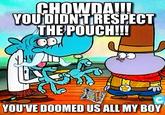 CHOWDA!! YOUDIDNTRESPECT THE POUCH!!! @NovaXeno YOU'VE DOOMED US ALL MY BOY