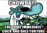 CHOWDA!! IREQUIRE IMMEDIATE C--- AND BALL TORTURE
