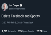 Jon Cooper @joncoopertweets Delete Facebook and Spotify. 12:53 PM · Feb 6, 2022 · TweetDeck 2,793 Retweets 275 Quote Tweets 20.7K Likes