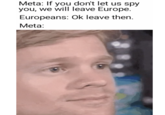 Meta: If you don't let us spy you, we will leave Europe. Europeans: Ok leave then. Meta: