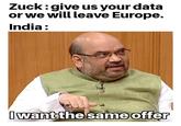 Zuck:give us your data or we will leave Europe. India: Iwant the same offer