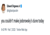 Edward Ongweso Jr @bigblackjacobin ING you couldn't make jodorowsky's dune today 6:42 PM · Feb 7, 2022 · Twitter Web App