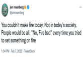 jon rosenberg @jonrosenberg ... You couldn't make fire today. Not in today's society. People would be all, "No, Fire bad" every time you tried to set something on fire 1:04 PM · Feb 7, 2022 · TweetDeck