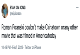 STAN KIM JONG ... @elijahcraan Roman Polanski couldn't make Chinatown or any other movie that was filmed in America today 10:48 PM · Feb 7, 2022 · Twitter for iPhone