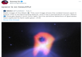 Among Us @AmongUsGame ... space is so beautiful NRAO @TheNRAO · Feb 4 Radio Image of the Week space! This is the Boomerang Nebula, and it has a temperature of just 1 Kelvin Cold gas doesn't emit much light, but the sensitive detectors of @almaobs have captured its faint radio glow..(1/2) This cool image shows the coldest known spot in Show this thread