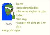 Anon is not a virgin | /r/Greentext >be me >taking standardized test >after test we are given the option to sleep >take a nap 7 KB JPG >i just slept with all the girls in my class >see ya later virgins