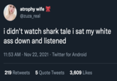 atrophy wife @zuza_real i didn't watch shark tale i sat my white ass down and listened 11:53 AM · Nov 22, 2021 · Twitter for Android 219 Retweets 5 Quote Tweets 3,609 Likes