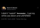 Retch-A-Sketch @SketchRetch I didn't "watch" Succession, I sat my white ass down and LISTENED 8:23 PM · Feb 6, 2022 · Twitter Web App