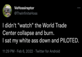 VeHossiraptor @ThelnfiniteHoss I didn't "watch" the World Trade Center collapse and burn. I sat my white ass down and PILOTED. 11:29 PM · Feb 6, 2022 · Twitter for Android