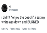 ej @emagszz i didn't “enjoy the beach", i sat my white ass down and BURNED 6:51 PM · Feb 9, 2022 · Twitter for iPhone