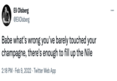 Eli Olsberg @EliOlsberg ... Babe what's wrong you've barely touched your champagne, there's enough to fill up the Nile 2:18 PM · Feb 9, 2022 · Twitter Web App