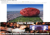 Krishnas cosmic egg real r/theydidthemath - Posted by u/kiwi2703 5 days ago O 2 a & 34 & 103 More [Self] If you blended all 7.88 billion people on Earth into a fine goo (density of a human = 985 kg/m3, average human body mass = 62 kg), you would end up with a sphere of human goo just under 1 km wide. I made a visualization of how that would look like in the middle of Central Park in NYC. THAT'S HOW BE BiLLA THE BLACK MOON IN EVANGELION WAS CREATED imgflip.co