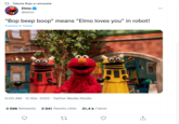 t7 Tabula Rojo a retweeté Elmo ... @elmo "Bop beep boop" means "Elmo loves you" in robot! Traduire le Tweet 9:00 AM - 12 févr. 2022 · Twitter Media Studio 3 598 Retweets 3 941 Tweets cités 31,4 k J'aime