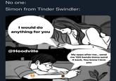 No one: Simon from Tinder Swindler: I would do anything for you @Hoodville My opps after me... send me 100 bands imma send it back. You know I love you