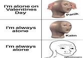 I'm alone on Valentines Day Panik I'm always alone Kalm I'm always alone utenchimuyo100