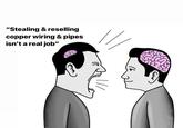 "Stealing & reselling copper wiring & pipes isn't a real job"
