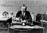 L+ Telegraphs fell off + Wireless is the future + Radio